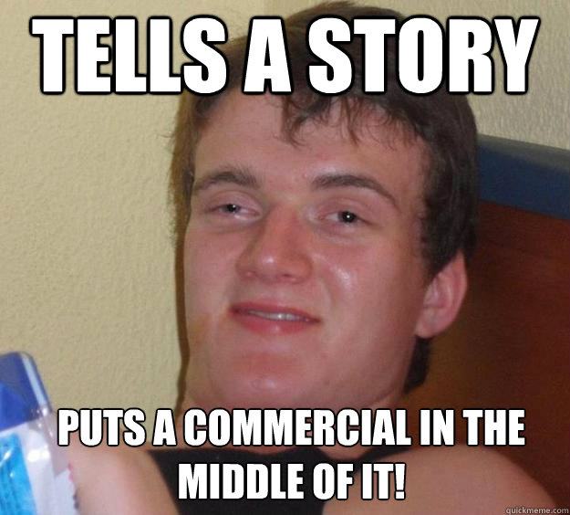 Tells a story puts a commercial in the middle of it!  - Tells a story puts a commercial in the middle of it!   10 Guy