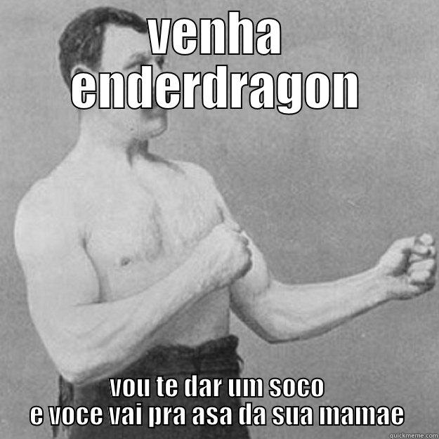 VENHA ENDERDRAGON VOU TE DAR UM SOCO E VOCE VAI PRA ASA DA SUA MAMAE overly manly man