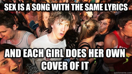 sex is a song with the same lyrics and each girl does her own cover of it  Sudden Clarity Clarence