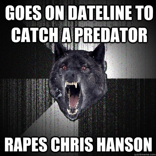 Goes on dateline to catch a predator Rapes chris hanson - Goes on dateline to catch a predator Rapes chris hanson  Insanity Wolf