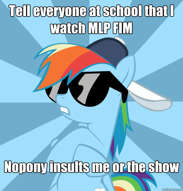 Tell everyone at school that I watch MLP FIM Nopony insults me or the show  Socially Awesome Brony