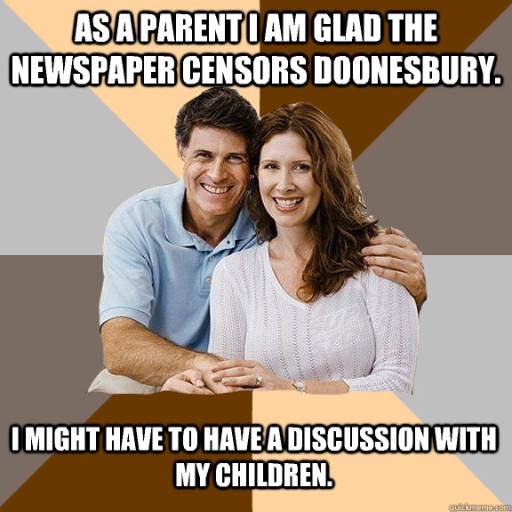 As a parent I am glad the newspaper censors Doonesbury. I might have to have a discussion with my children.  Scumbag Parents