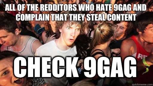 All of the redditors who hate 9gag and complain that they steal content  Check 9gag   Sudden Clarity Clarence