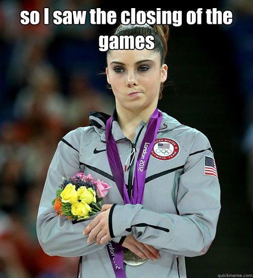 so I saw the closing of the games   McKayla Not Impressed