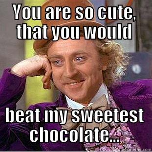 YOU ARE SO CUTE, THAT YOU WOULD BEAT MY SWEETEST CHOCOLATE... Condescending Wonka