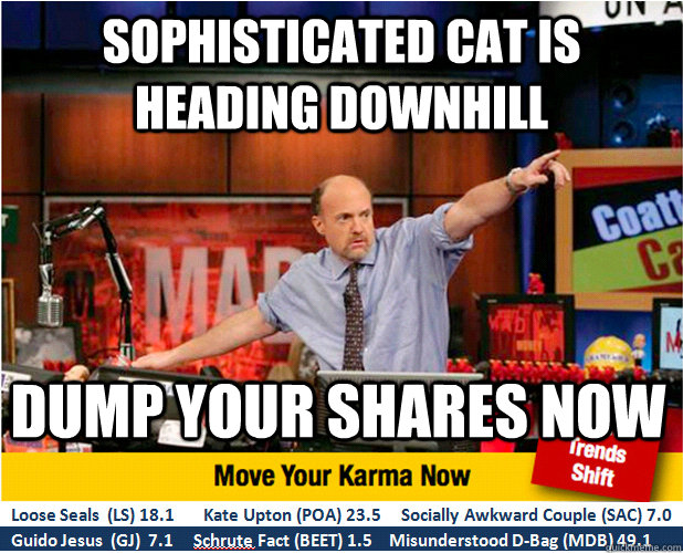Sophisticated cat is heading downhill Dump your shares now  
