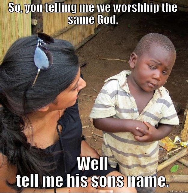 SO, YOU TELLING ME WE WORSHHIP THE SAME GOD. WELL TELL ME HIS SONS NAME. Skeptical Third World Kid