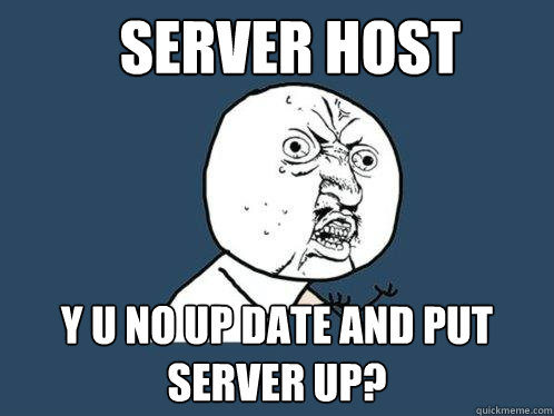 Server host y U NO UP DATE AND PUT SERVER UP?  Y U No