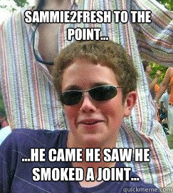 Sammie2Fresh to the point... ...he came he saw he smoked a joint... - Sammie2Fresh to the point... ...he came he saw he smoked a joint...  Earnest Sam