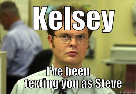       KELSEY      I'VE BEEN            TEXTING YOU AS STEVE      Schrute