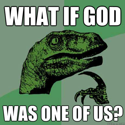 What if God Was one of us?  Philosoraptor