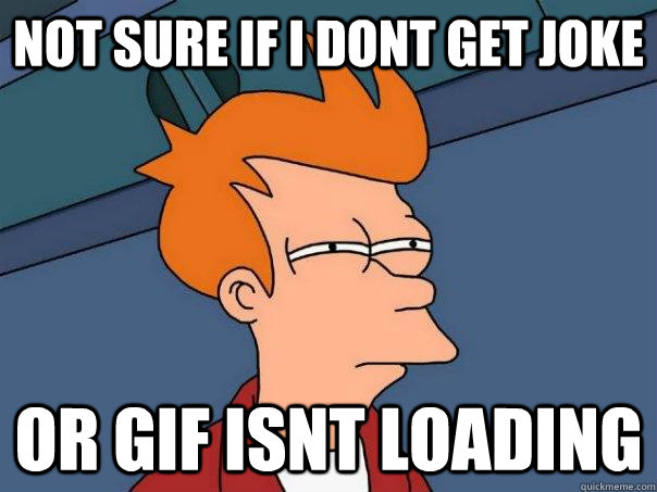 not sure if i dont get joke or gif isnt loading  Futurama Fry