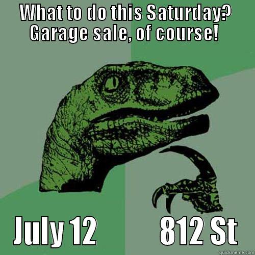 WHAT TO DO THIS SATURDAY? GARAGE SALE, OF COURSE!  JULY 12           812 ST Philosoraptor