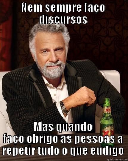 Homem mais interessante do mundo - NEM SEMPRE FAÇO DISCURSOS MAS QUANDO FAÇO OBRIGO AS PESSOAS A REPETIR TUDO O QUE EUDIGO The Most Interesting Man In The World