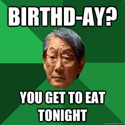 birthd-ay? you get to eat tonight  High Expectations Asian Father