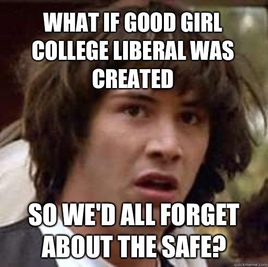 what if good girl college liberal was created So we'd all forget about the safe?  conspiracy keanu