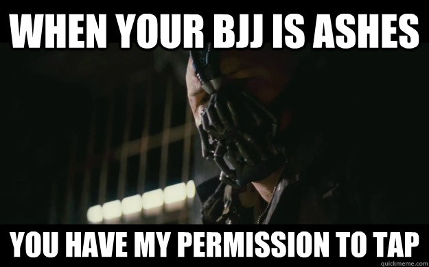 When your BJJ is ashes You have my permission to tap  Badass Bane