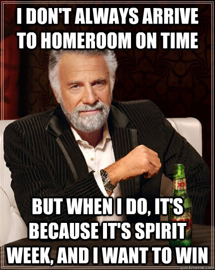 I don't always arrive to homeroom on time but when I do, it's because it's spirit week, and I want to win - I don't always arrive to homeroom on time but when I do, it's because it's spirit week, and I want to win  The Most Interesting Man In The World