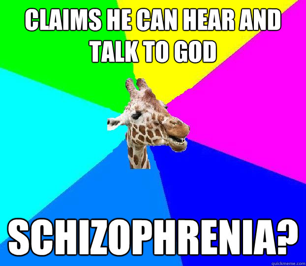 claims he can hear and talk to god schizophrenia? - claims he can hear and talk to god schizophrenia?  Church dweller giraffe