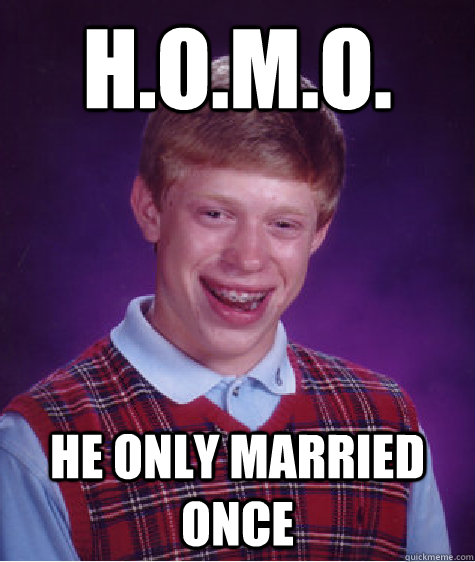 H.O.M.O. He only married once Caption 3 goes here - H.O.M.O. He only married once Caption 3 goes here  Bad Luck Brian