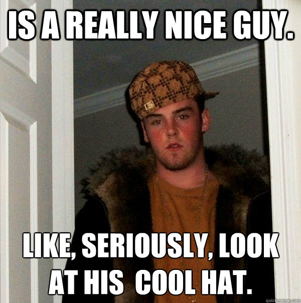 is a really nice guy. like, seriously, look at his  cool hat. - is a really nice guy. like, seriously, look at his  cool hat.  Scumbag Steve