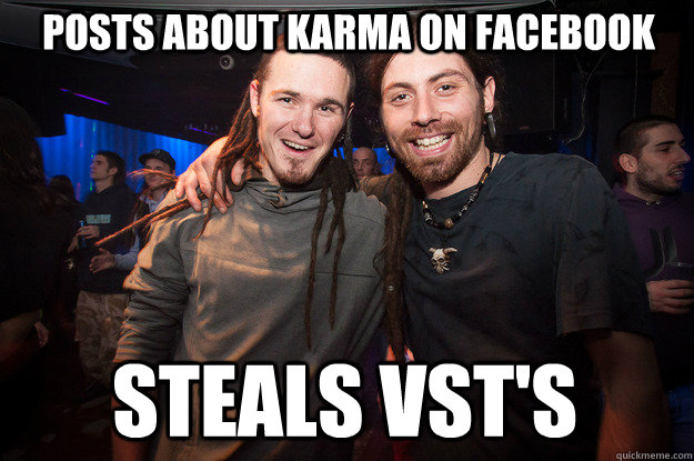 POSTS ABOUT KARMA ON FACEBOOK STEALS VST's - POSTS ABOUT KARMA ON FACEBOOK STEALS VST's  Cool Psytrance Bros