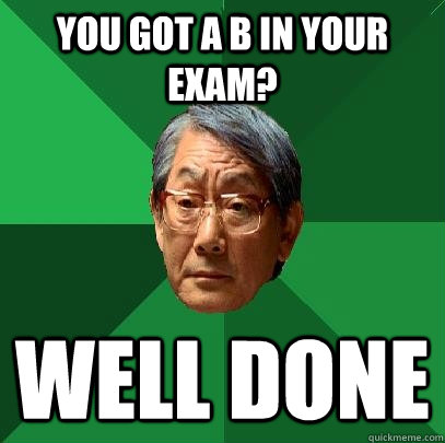 You got a B in your exam? Well done - You got a B in your exam? Well done  High Expectations Asian Father