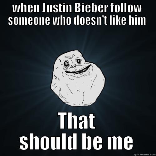 WHEN JUSTIN BIEBER FOLLOW SOMEONE WHO DOESN'T LIKE HIM THAT SHOULD BE ME Forever Alone