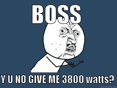 Boss 3800w  - BOSS  Y U NO GIVE ME 3800 WATTS? Y U No