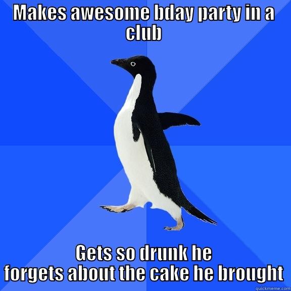 MAKES AWESOME BDAY PARTY IN A CLUB GETS SO DRUNK HE FORGETS ABOUT THE CAKE HE BROUGHT Socially Awkward Penguin