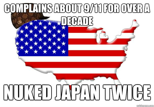 COMPLAINS ABOUT 9/11 FOR OVER A DECADE NUKED JAPAN TWICE  Scumbag america