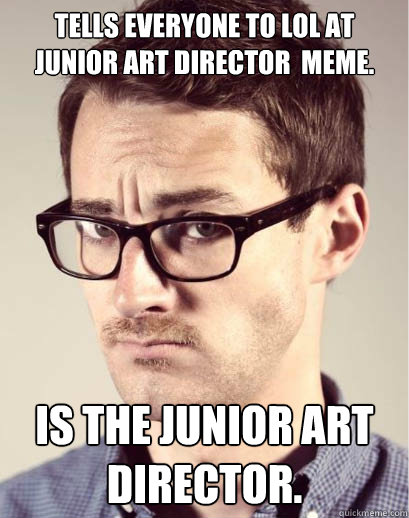 TELLS EVERYONE TO LOL AT JUNIOR ART DIRECTOR  MEME. IS THE JUNIOR ART DIRECTOR. - TELLS EVERYONE TO LOL AT JUNIOR ART DIRECTOR  MEME. IS THE JUNIOR ART DIRECTOR.  Junior Art Director