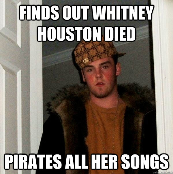 finds out whitney houston died Pirates all her songs  Scumbag Steve