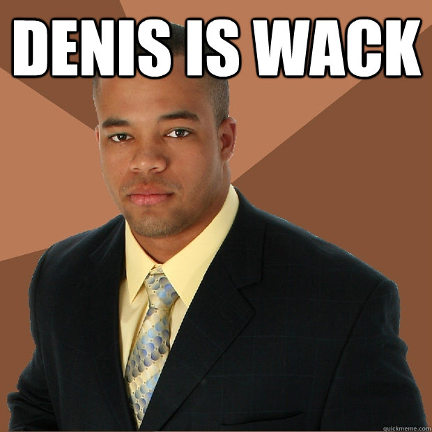 Denis is wack   Successful Black Man