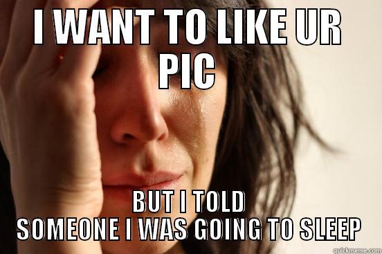 Life of being a good guy - I WANT TO LIKE UR PIC BUT I TOLD SOMEONE I WAS GOING TO SLEEP First World Problems