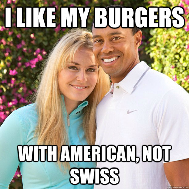 I like my burgers with american, not swiss  Lindsey Vonn