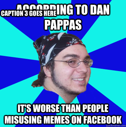 According to dan pappas it's worse than people misusing memes on facebook Caption 3 goes here - According to dan pappas it's worse than people misusing memes on facebook Caption 3 goes here  According to Dan Pappas