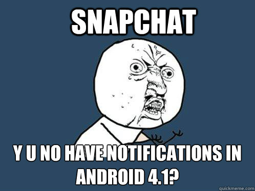 Snapchat y u no have notifications in android 4.1? Caption 3 goes here - Snapchat y u no have notifications in android 4.1? Caption 3 goes here  Y U No