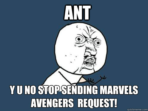 ANT y u no stop sending marvels avengers  request!  Y U No