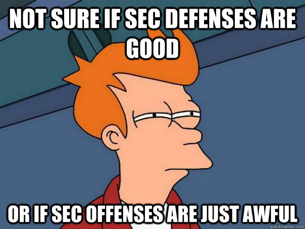 Not sure if SEC defenses are good Or if sec offenses are just awful  Futurama Fry