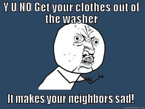 Y U NO GET YOUR CLOTHES OUT OF THE WASHER IT MAKES YOUR NEIGHBORS SAD!  Y U No