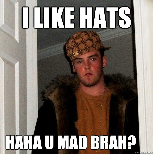 I LIKE HATS haha u mad brah?  Scumbag Steve