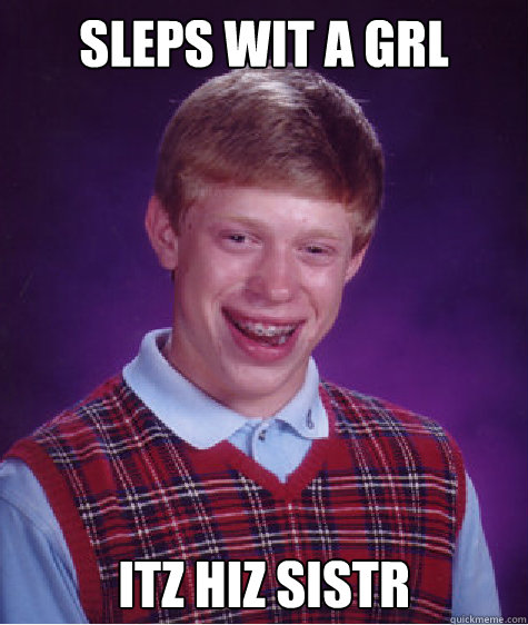 sleps wit a grl itz hiz sistr
 - sleps wit a grl itz hiz sistr
  Bad Luck Brian