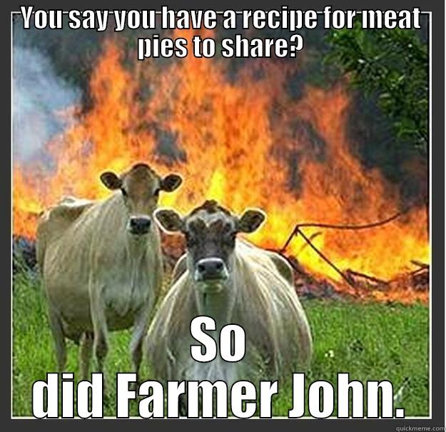 YOU SAY YOU HAVE A RECIPE FOR MEAT PIES TO SHARE? SO DID FARMER JOHN. Evil cows