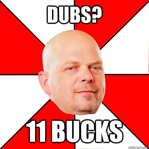 Dubs? 11 bucks  Pawn Star