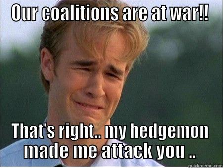 OUR COALITIONS ARE AT WAR!! THAT'S RIGHT.. MY HEDGEMON MADE ME ATTACK YOU .. 1990s Problems