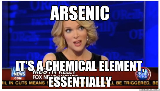 Arsenic it's a chemical element, essentially - Arsenic it's a chemical element, essentially  Euphemism Megyn Kelly