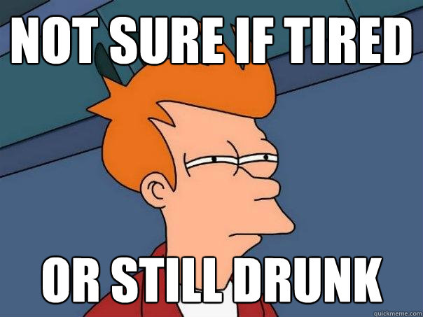 Not sure if tired or still drunk  Futurama Fry