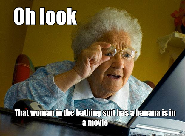 Oh look That woman in the bathing suit has a banana is in a movie - Oh look That woman in the bathing suit has a banana is in a movie  Grandma finds the Internet