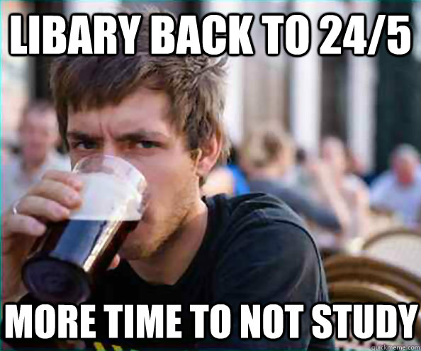 Libary back to 24/5 More time to not study  Lazy College Senior